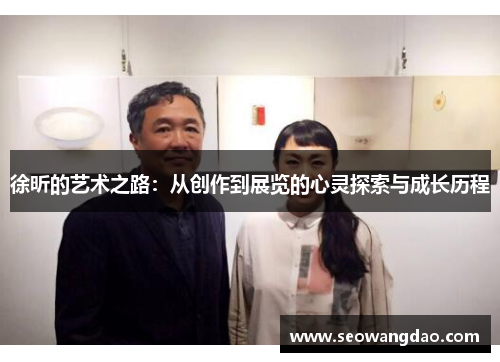 徐昕的艺术之路：从创作到展览的心灵探索与成长历程
