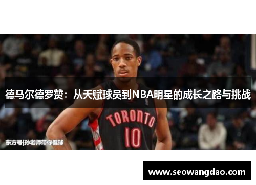 德马尔德罗赞：从天赋球员到NBA明星的成长之路与挑战