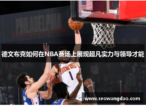 德文布克如何在NBA赛场上展现超凡实力与领导才能
