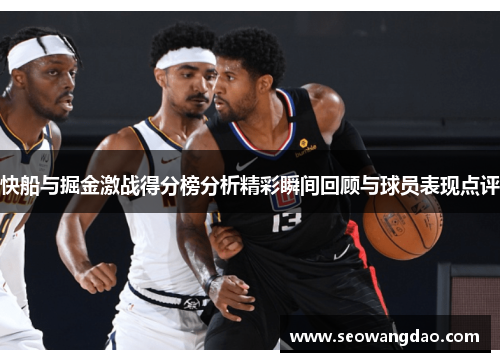 快船与掘金激战得分榜分析精彩瞬间回顾与球员表现点评