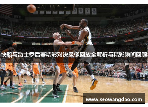 快船与爵士季后赛精彩对决录像回放全解析与精彩瞬间回顾