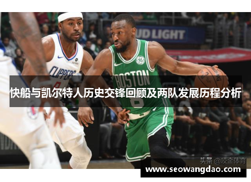 快船与凯尔特人历史交锋回顾及两队发展历程分析